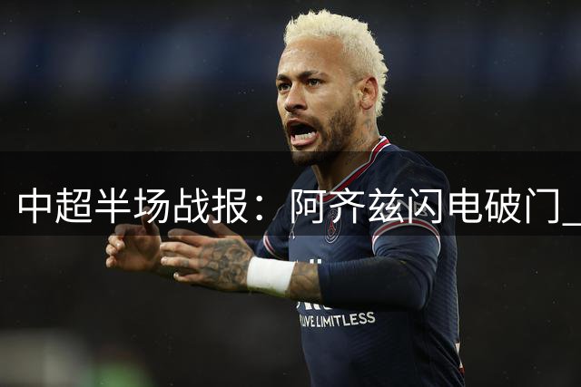 中超半场战报：阿齐兹闪电破门 西海岸暂时领先泰山