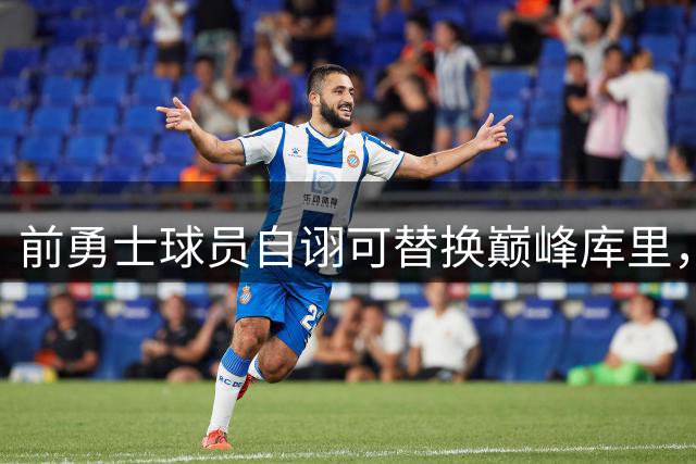 前勇士球员自诩可替换巅峰库里，NBA圈内人士公然嘲讽