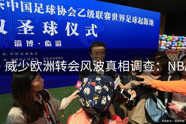 威少欧洲转会风波真相调查：NBA生涯终结还是自由市场蛰伏？