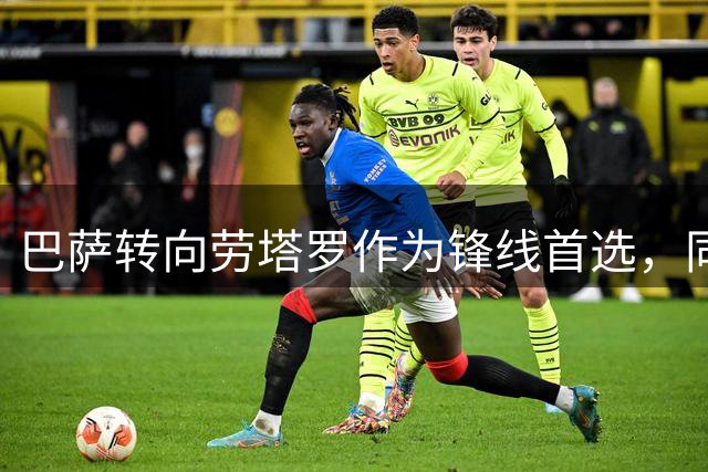 巴萨转向劳塔罗作为锋线首选，同时评估哲凯赖什等替代方案