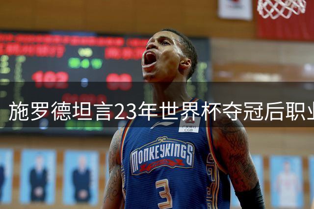施罗德坦言23年世界杯夺冠后职业生涯圆满无憾