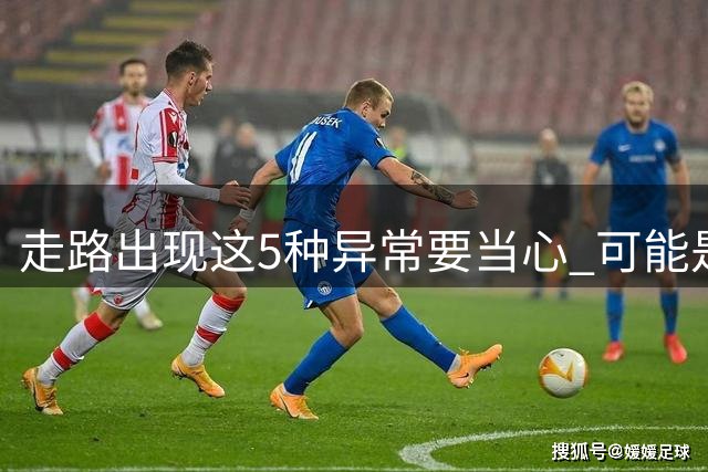 走路出现这5种异常要当心 可能是严重疾病的征兆